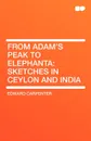 From Adam's Peak to Elephanta. Sketches in Ceylon and India - Edward Carpenter