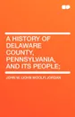 A History of Delaware County, Pennsylvania, and Its People - John Woolf Jordan