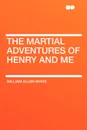 The Martial Adventures of Henry and Me - William Allen White