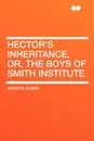 Hector's Inheritance, Or, the Boys of Smith Institute - Horatio Alger