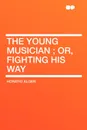 The Young Musician ; Or, Fighting His Way - Horatio Alger