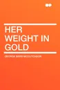 Her Weight in Gold - George Barr McCutcheon