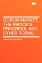 Goblin Market, the Prince's Progress, and Other Poems - Christina Georgina Rossetti