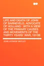 Life and Death of John of Barneveld, Advocate of Holland. with a view of the primary causes and movements of the Thirty Years' War, 1610b - John Lothrop Motley