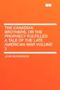 The Canadian Brothers, or the Prophecy Fulfilled a Tale of the Late American War Volume 2 - John Richardson