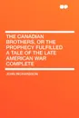 The Canadian Brothers, or the Prophecy Fulfilled a Tale of the Late American War Complete - John Richardson