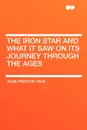 The Iron Star and what It saw on Its Journey through the Ages - John Preston TRUE