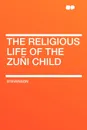 The Religious Life of the Zuni Child - Stevenson