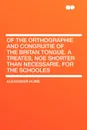 Of the Orthographie and Congruitie of the Britan Tongue. A Treates, noe shorter than necessarie, for the Schooles - Alexander Hume