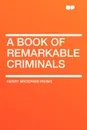 A Book of Remarkable Criminals - Henry Brodribb Irving