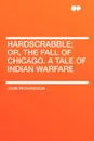 Hardscrabble; or, the fall of Chicago. a tale of Indian warfare - John Richardson