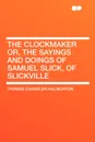 The Clockmaker or, the Sayings and Doings of Samuel Slick, of Slickville - Thomas Chandler Haliburton