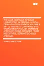 The Last Journals of David Livingstone, in Central Africa, from 1865 to His Death, Volume II (of .2), 1869-1873. Continued By A Narrative Of His Last Moments And Sufferings, Obtained From His Faithful Servants Chuma And Susi - David Livingstone