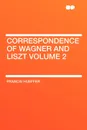 Correspondence of Wagner and Liszt Volume 2 - Francis Hueffer