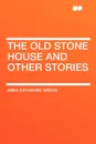 The Old Stone House and Other Stories - Anna Katharine Green