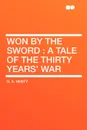 Won By the Sword. a tale of the Thirty Years' War - G. A. Henty