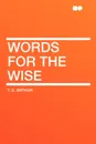 Words for the Wise - T. S. Arthur