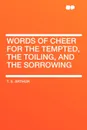 Words of Cheer for the Tempted, the Toiling, and the Sorrowing - T. S. Arthur