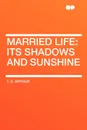 Married Life. its shadows and sunshine - T. S. Arthur