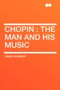 Chopin. the Man and His Music - James Huneker