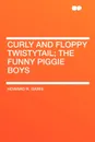 Curly and Floppy Twistytail; the Funny Piggie Boys - Howard R. Garis