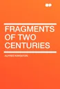 Fragments of Two Centuries - Alfred Kingston