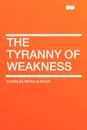The Tyranny of Weakness - Charles Neville Buck