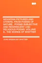 Mountain Pictures and Others, from Poems of Nature,. Poems Subjective and Reminiscent and Religious Poems. Volume II., the Works of Whittier - John Greenleaf Whittier