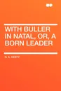With Buller in Natal, Or, a Born Leader - G. A. Henty