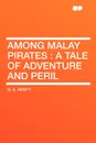 Among Malay Pirates. a Tale of Adventure and Peril - G. A. Henty