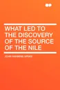 What Led to the Discovery of the Source of the Nile - John Hanning Speke