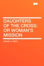 Daughters of the Cross. or Woman's Mission - Daniel C. Eddy