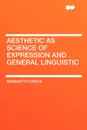 Aesthetic as Science of Expression and General Linguistic - Benedetto Croce