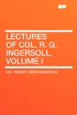 Lectures of Col. R. G. Ingersoll, Volume I - Robert Green Ingersoll