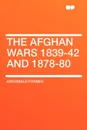 The Afghan Wars 1839-42 and 1878-80 - Archibald Forbes