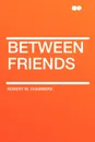 Between Friends - Robert W. Chambers