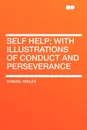 Self Help; With Illustrations of Conduct and Perseverance - Samuel Jr. Smiles