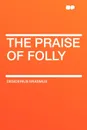 The Praise of Folly - Desiderius Erasmus