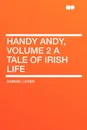 Handy Andy, Volume 2 a Tale of Irish Life - Samuel Lover