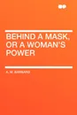 Behind a Mask, or a Woman's Power - A. M. Barnard