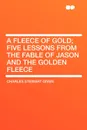 A Fleece of Gold; Five Lessons from the Fable of Jason and the Golden Fleece - Charles Stewart Given