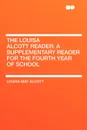 The Louisa Alcott Reader. a Supplementary Reader for the Fourth Year of School - Louisa May Alcott