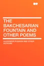 The Bakchesarian Fountain and Other Poems - Alexander Pushkin and other authors