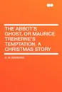 The Abbot's Ghost, or Maurice Treherne's Temptation. A Christmas Story - A. M. Barnard