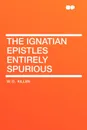 The Ignatian Epistles Entirely Spurious - W. D. Killen