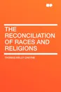 The Reconciliation of Races and Religions - Thomas Kelly Cheyne