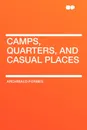 Camps, Quarters, and Casual Places - Archibald Forbes