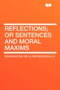 Reflections; or Sentences and Moral Maxims - Francois Duc De La Rochefoucauld