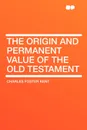 The Origin and Permanent Value of the Old Testament - Charles Foster Kent