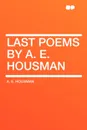 Last Poems by A. E. Housman - A. E. Housman